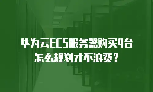 华为云ECS服务器购买4台怎么规划才不浪费？
