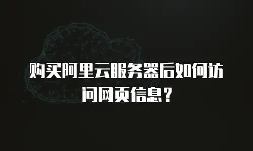 购买阿里云服务器后如何访问网页信息？