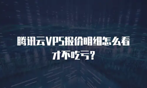 腾讯云VPS报价明细怎么看才不吃亏？