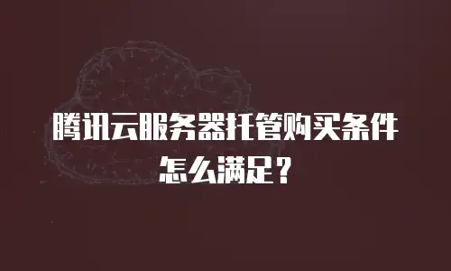 腾讯云服务器托管购买条件怎么满足？