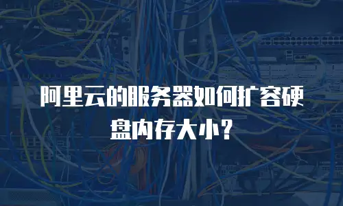 阿里云的服务器如何扩容硬盘内存大小？