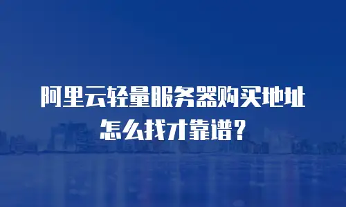 阿里云轻量服务器购买地址怎么找才靠谱？