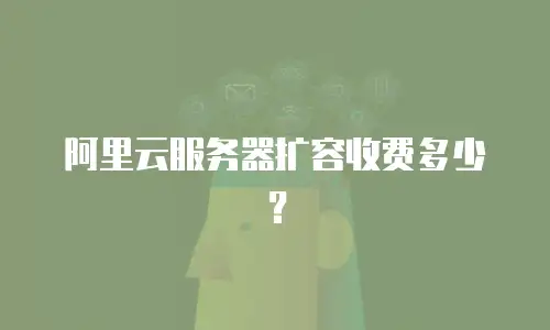 阿里云服务器扩容收费多少？