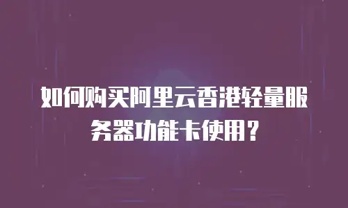如何购买阿里云香港轻量服务器功能卡使用？