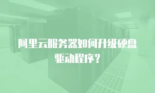 阿里云服务器如何升级硬盘驱动程序？