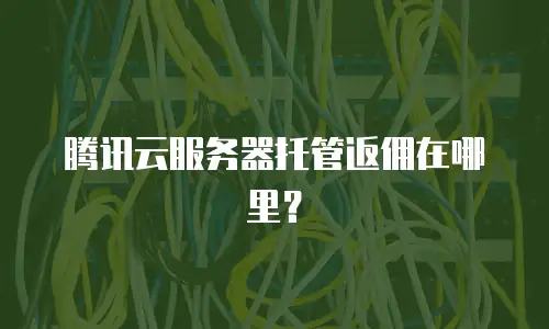 腾讯云服务器托管返佣在哪里？