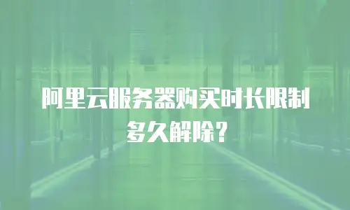 阿里云服务器购买时长限制多久解除？