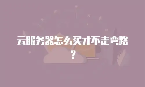 云服务器怎么买才不走弯路？