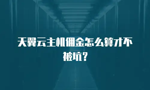 天翼云主机佣金怎么算才不被坑？