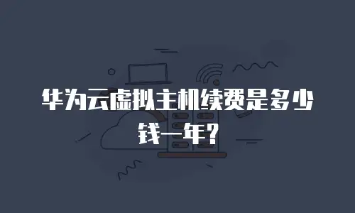 华为云虚拟主机续费是多少钱一年？