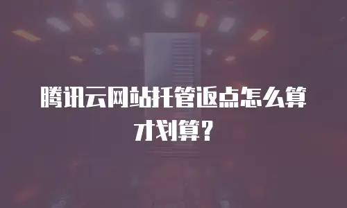 腾讯云网站托管返点怎么算才划算？