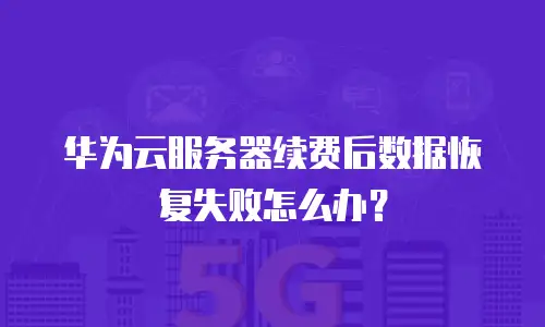 华为云服务器续费后数据恢复失败怎么办？