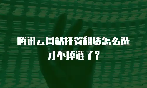 腾讯云网站托管租赁怎么选才不掉链子？