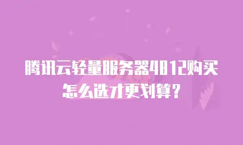 腾讯云轻量服务器4812购买怎么选才更划算？