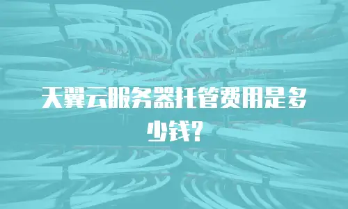 天翼云服务器托管费用是多少钱？
