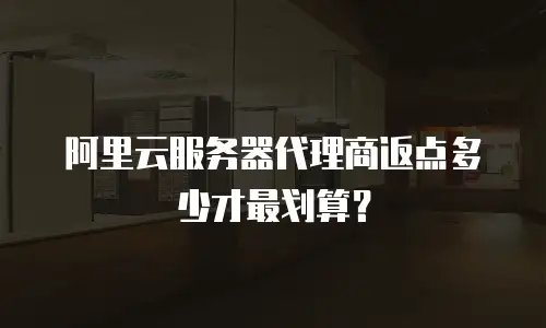 阿里云服务器代理商返点多少才最划算？