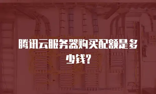 腾讯云服务器购买配额是多少钱？