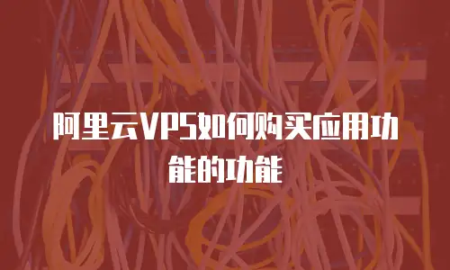 阿里云VPS如何购买应用功能的功能