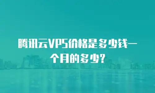 腾讯云VPS价格是多少钱一个月的多少？