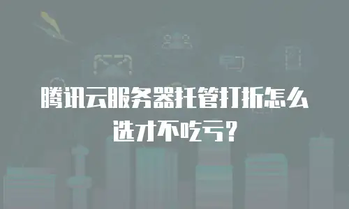 腾讯云服务器托管打折怎么选才不吃亏？