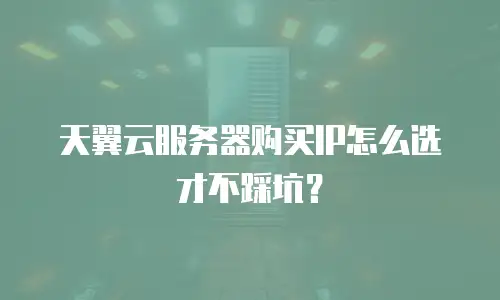 天翼云服务器购买IP怎么选才不踩坑？