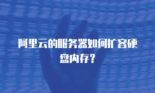 阿里云的服务器如何扩容硬盘内存？