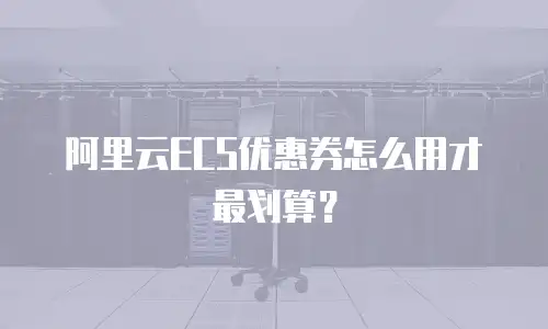 阿里云ECS优惠券怎么用才最划算？