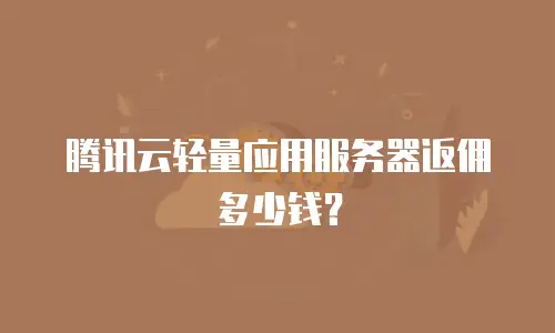 腾讯云轻量应用服务器返佣多少钱？