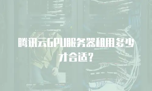 腾讯云GPU服务器租用多少才合适？