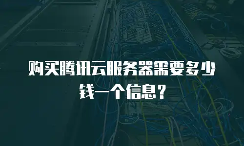 购买腾讯云服务器需要多少钱一个信息？