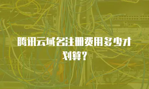 腾讯云域名注册费用多少才划算？