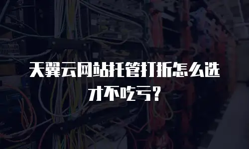 天翼云网站托管打折怎么选才不吃亏？