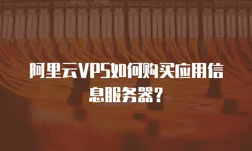 阿里云VPS如何购买应用信息服务器？
