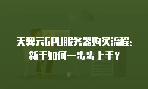 天翼云GPU服务器购买流程：新手如何一步步上手？