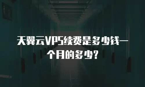 天翼云VPS续费是多少钱一个月的多少？