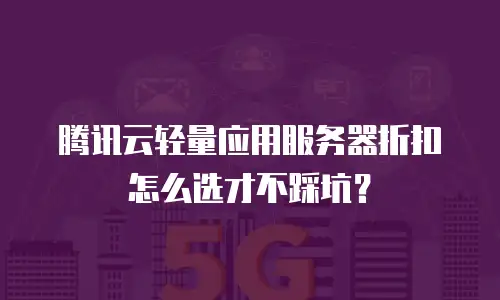 腾讯云轻量应用服务器折扣怎么选才不踩坑？