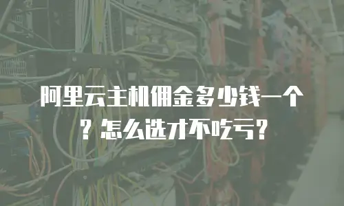 阿里云主机佣金多少钱一个？怎么选才不吃亏？
