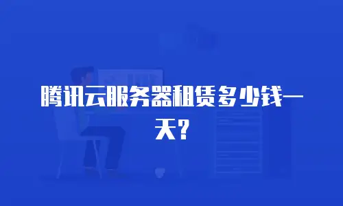 腾讯云服务器租赁多少钱一天？