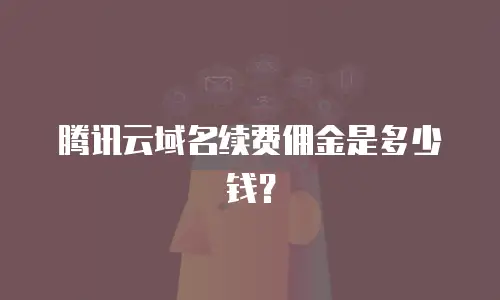 腾讯云域名续费佣金是多少钱？