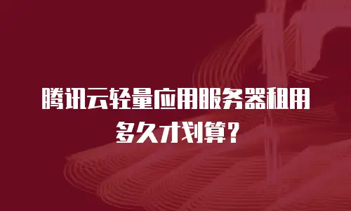 腾讯云轻量应用服务器租用多久才划算？
