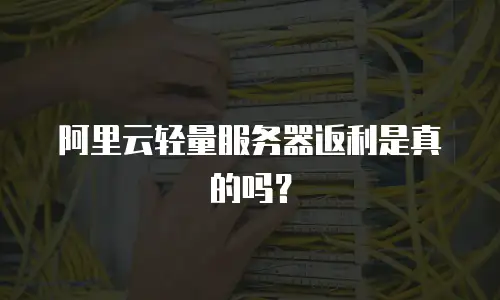 阿里云轻量服务器返利是真的吗？