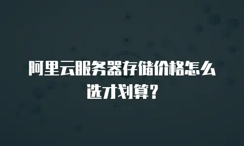 阿里云服务器存储价格怎么选才划算？