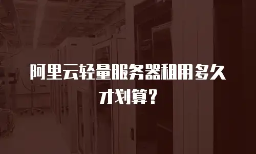 阿里云轻量服务器租用多久才划算？
