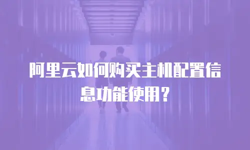 阿里云如何购买主机配置信息功能使用？