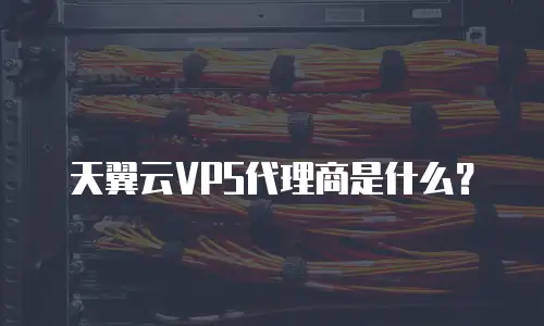 天翼云VPS代理商是什么？