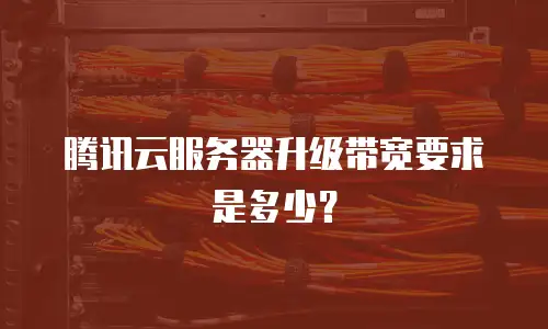 腾讯云服务器升级带宽要求是多少？