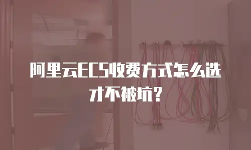 阿里云ECS收费方式怎么选才不被坑？