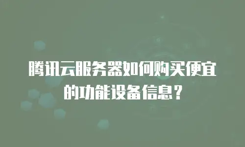 腾讯云服务器如何购买便宜的功能设备信息？