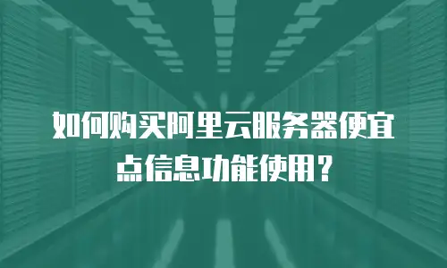 如何购买阿里云服务器便宜点信息功能使用？