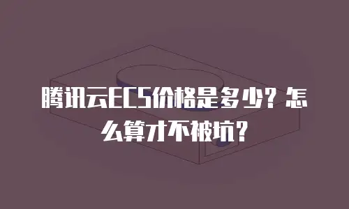 腾讯云ECS价格是多少？怎么算才不被坑？